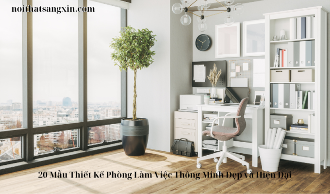 20 Mẫu Thiết Kế Phòng Làm Việc Thông Minh Đẹp và Hiện Đại