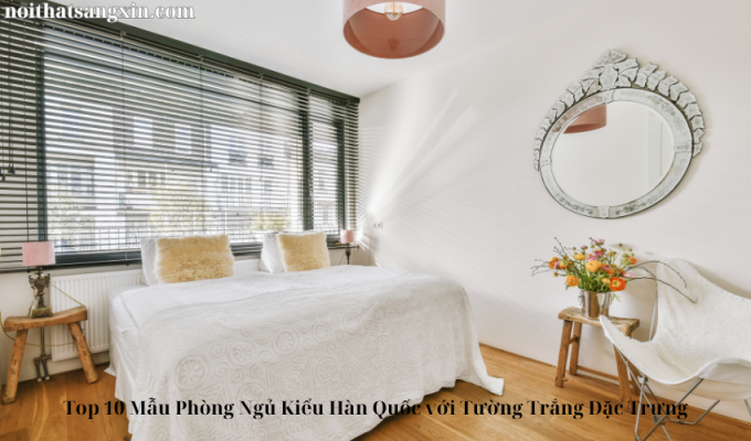 Top 10 Mẫu Phòng Ngủ Kiểu Hàn Quốc với Tường Trắng Đặc Trưng