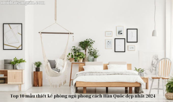 Top 10 mẫu thiết kế phòng ngủ phong cách Hàn Quốc đẹp nhất 2024